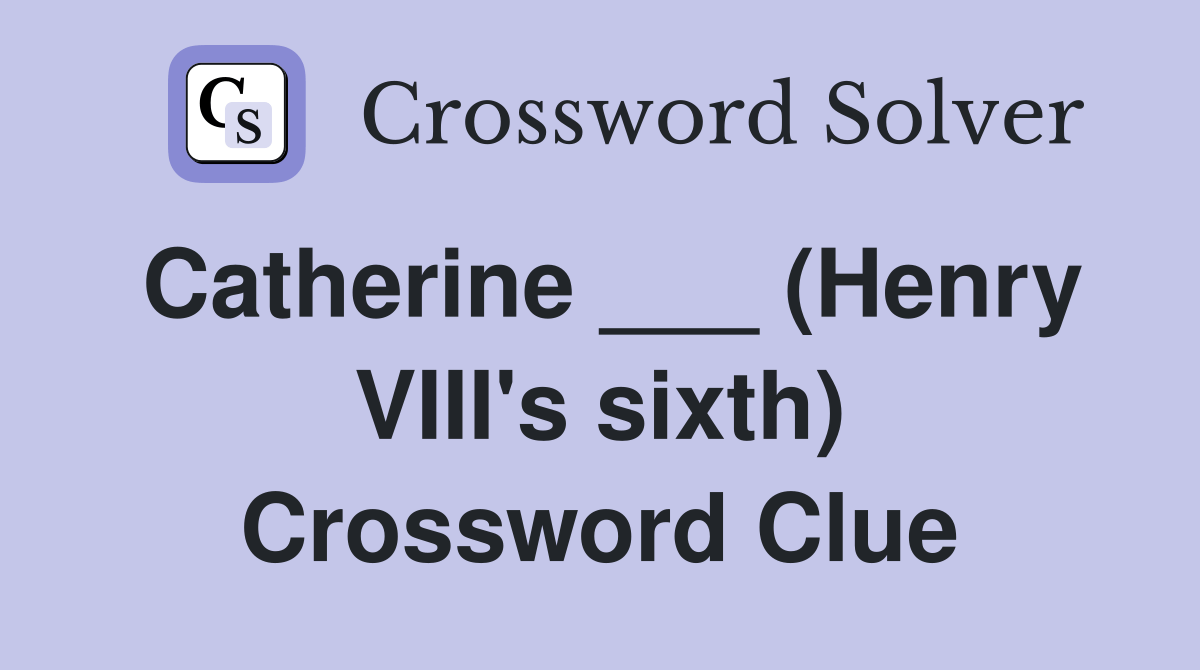 Catherine ___ (Henry VIII's sixth) Crossword Clue Answers Crossword